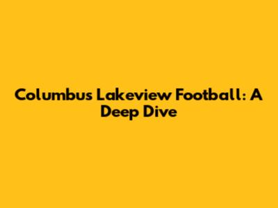 Columbus Lakeview Football: A Deep Dive