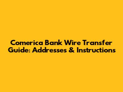 Comerica Bank Wire Transfer Guide: Addresses & Instructions