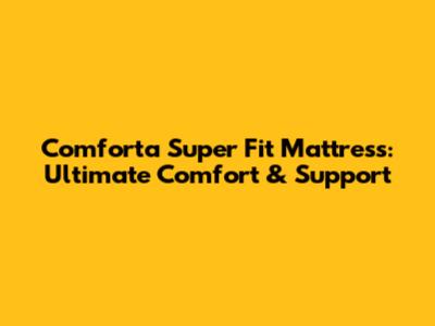 Comforta Super Fit Mattress: Ultimate Comfort & Support