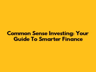 Common Sense Investing: Your Guide To Smarter Finance