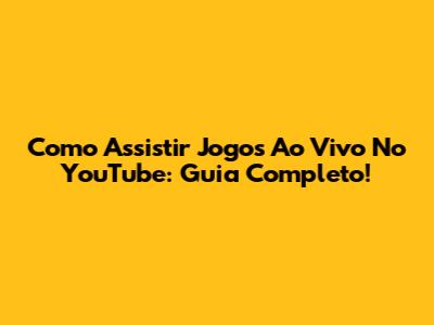 Como Assistir Jogos Ao Vivo No YouTube: Guia Completo!