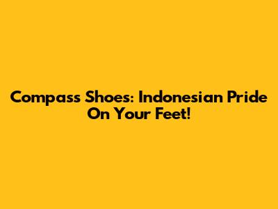 Compass Shoes: Indonesian Pride On Your Feet!