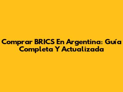 Comprar BRICS En Argentina: Guía Completa Y Actualizada