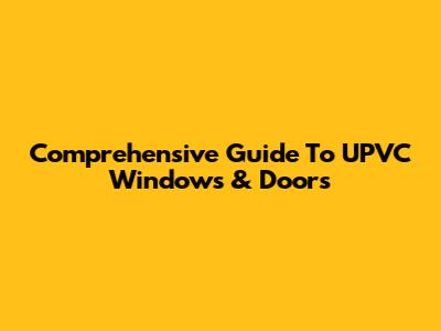 Comprehensive Guide To UPVC Windows & Doors