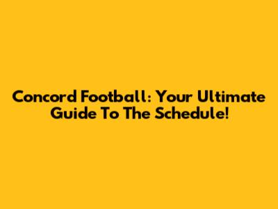 Concord Football: Your Ultimate Guide To The Schedule!