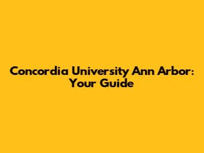Concordia University Ann Arbor: Your Guide
