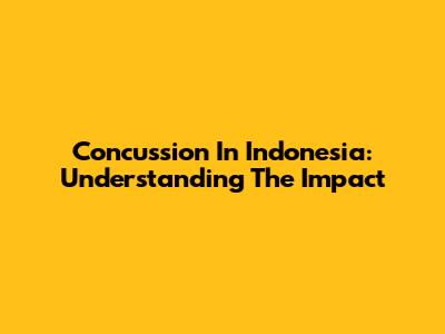 Concussion In Indonesia: Understanding The Impact