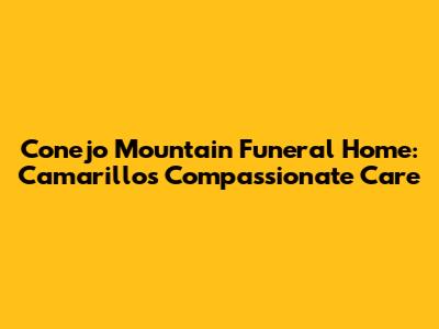 Conejo Mountain Funeral Home: Camarillo's Compassionate Care