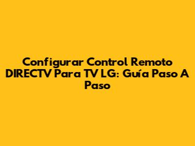 Configurar Control Remoto DIRECTV Para TV LG: Guía Paso A Paso