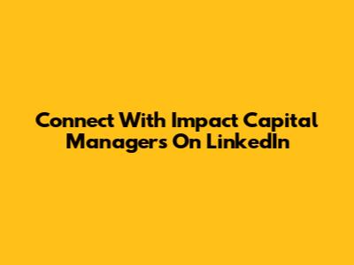 Connect With Impact Capital Managers On LinkedIn