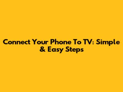 Connect Your Phone To TV: Simple & Easy Steps