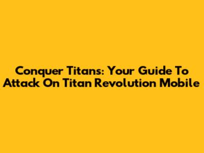 Conquer Titans: Your Guide To Attack On Titan Revolution Mobile
