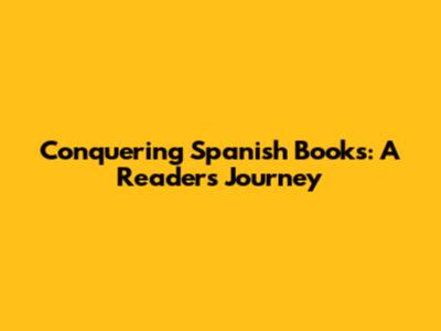 Conquering Spanish Books: A Reader's Journey