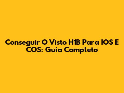 Conseguir O Visto H1B Para IOS E COS: Guia Completo