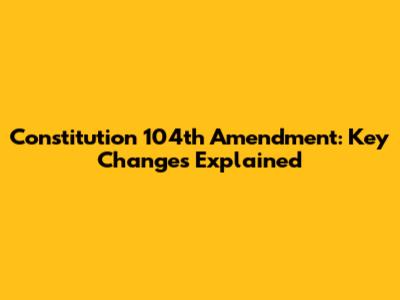 Constitution 104th Amendment: Key Changes Explained