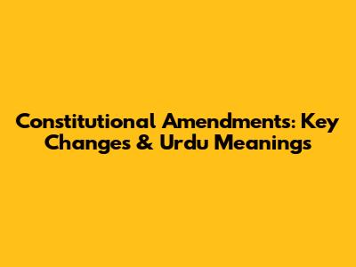 Constitutional Amendments: Key Changes & Urdu Meanings