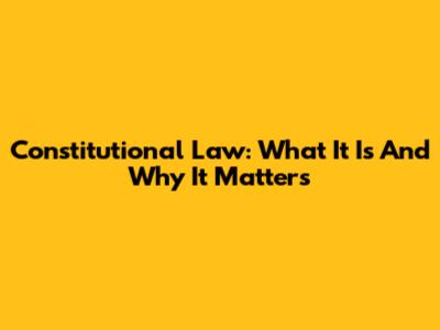 Constitutional Law: What It Is And Why It Matters