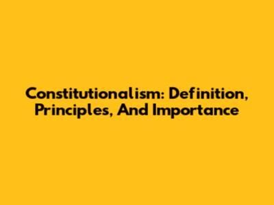 Constitutionalism: Definition, Principles, And Importance