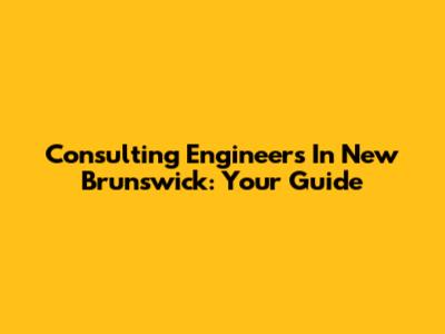 Consulting Engineers In New Brunswick: Your Guide