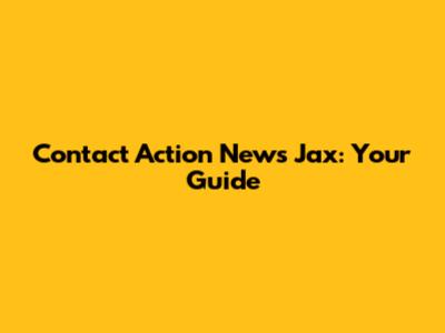 Contact Action News Jax: Your Guide