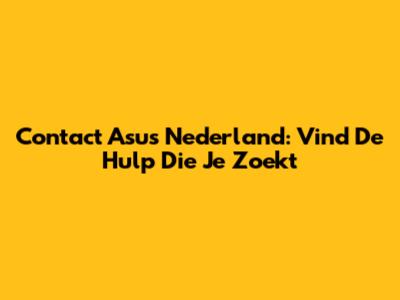 Contact Asus Nederland: Vind De Hulp Die Je Zoekt