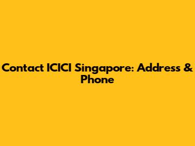 Contact ICICI Singapore: Address & Phone
