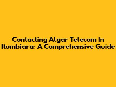 Contacting Algar Telecom In Itumbiara: A Comprehensive Guide