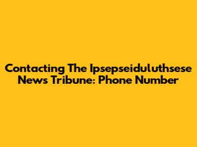 Contacting The Ipsepseiduluthsese News Tribune: Phone Number