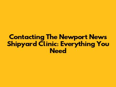 Contacting The Newport News Shipyard Clinic: Everything You Need