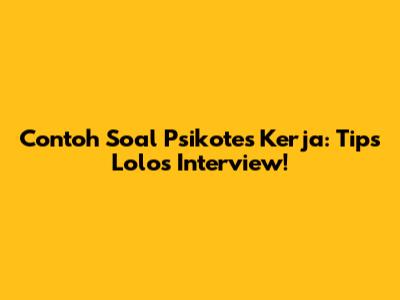 Contoh Soal Psikotes Kerja: Tips Lolos Interview!
