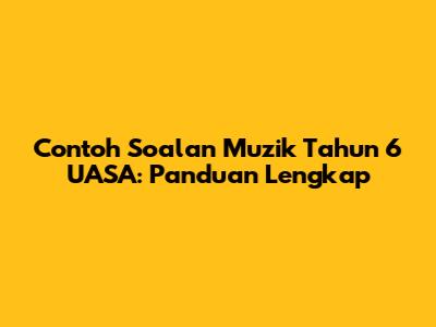 Contoh Soalan Muzik Tahun 6 UASA: Panduan Lengkap