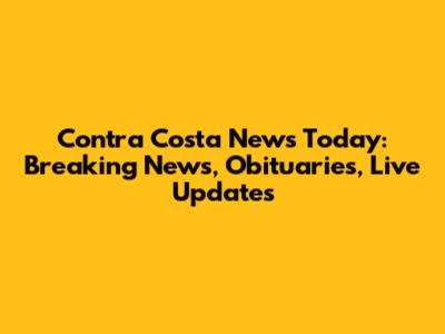 Contra Costa News Today: Breaking News, Obituaries, Live Updates
