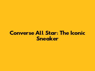 Converse All Star: The Iconic Sneaker