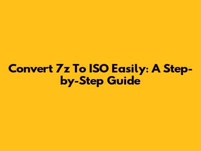 Convert 7z To ISO Easily: A Step-by-Step Guide