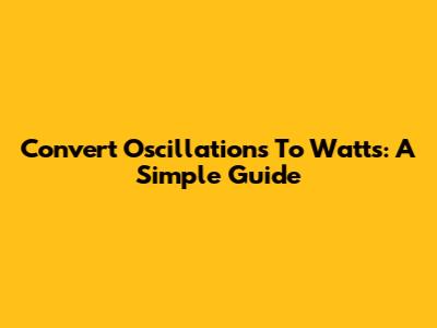 Convert Oscillations To Watts: A Simple Guide