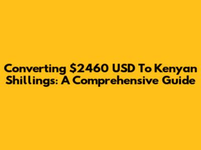 Converting $2460 USD To Kenyan Shillings: A Comprehensive Guide