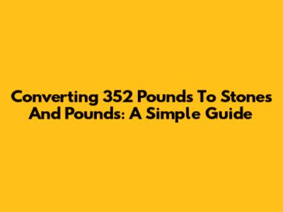 Converting 352 Pounds To Stones And Pounds: A Simple Guide