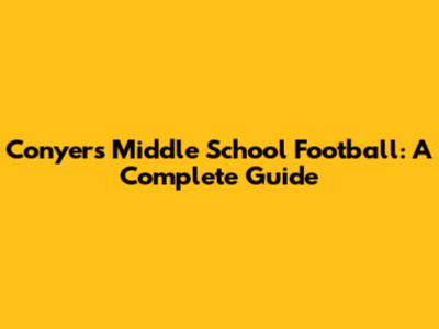 Conyers Middle School Football: A Complete Guide