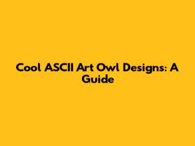 Cool ASCII Art Owl Designs: A Guide