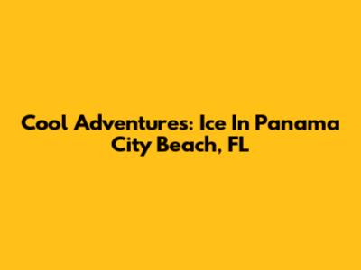 Cool Adventures: Ice In Panama City Beach, FL