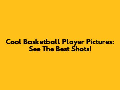 Cool Basketball Player Pictures: See The Best Shots!