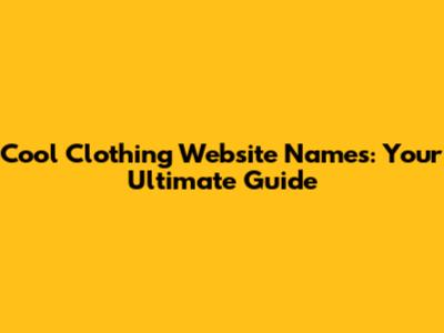 Cool Clothing Website Names: Your Ultimate Guide