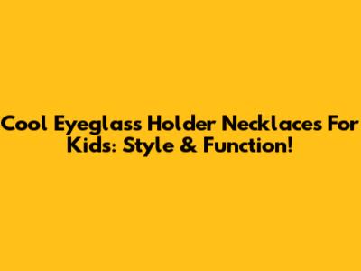 Cool Eyeglass Holder Necklaces For Kids: Style & Function!
