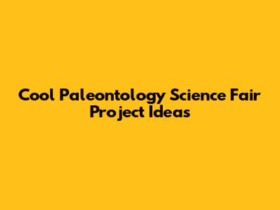 Cool Paleontology Science Fair Project Ideas