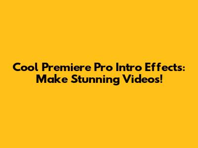 Cool Premiere Pro Intro Effects: Make Stunning Videos!