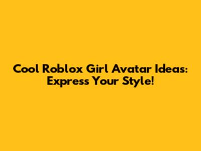 Cool Roblox Girl Avatar Ideas: Express Your Style!
