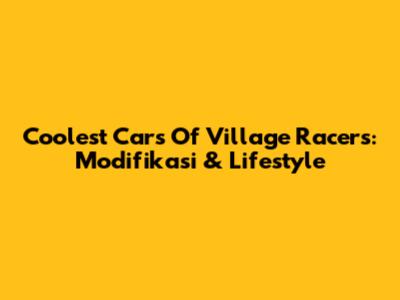 Coolest Cars Of Village Racers: Modifikasi & Lifestyle