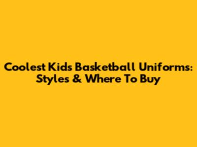 Coolest Kids' Basketball Uniforms: Styles & Where To Buy