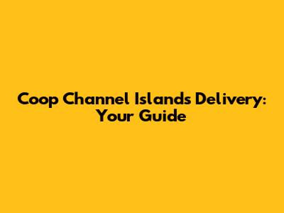 Coop Channel Islands Delivery: Your Guide