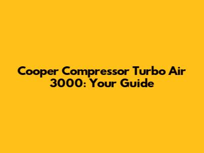 Cooper Compressor Turbo Air 3000: Your Guide